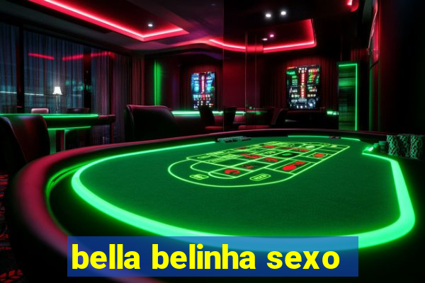 bella belinha sexo